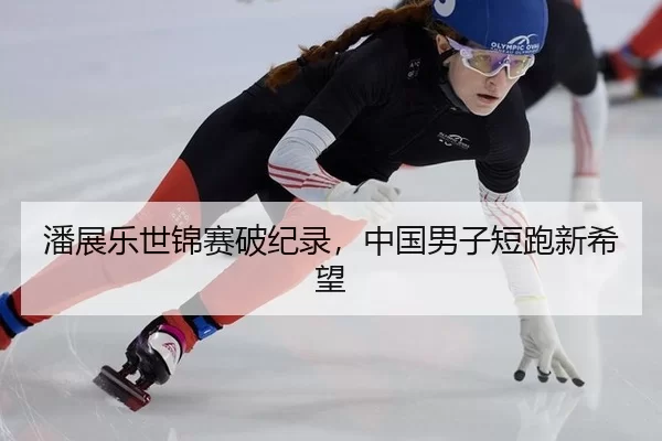 潘展乐世锦赛破纪录，中国男子短跑新希望