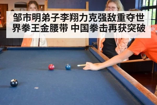 邹市明弟子李翔力克强敌重夺世界拳王金腰带 中国拳击再获突破
