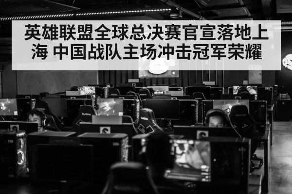 英雄联盟全球总决赛官宣落地上海 中国战队主场冲击冠军荣耀