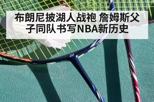 布朗尼披湖人战袍 詹姆斯父子同队书写NBA新历史