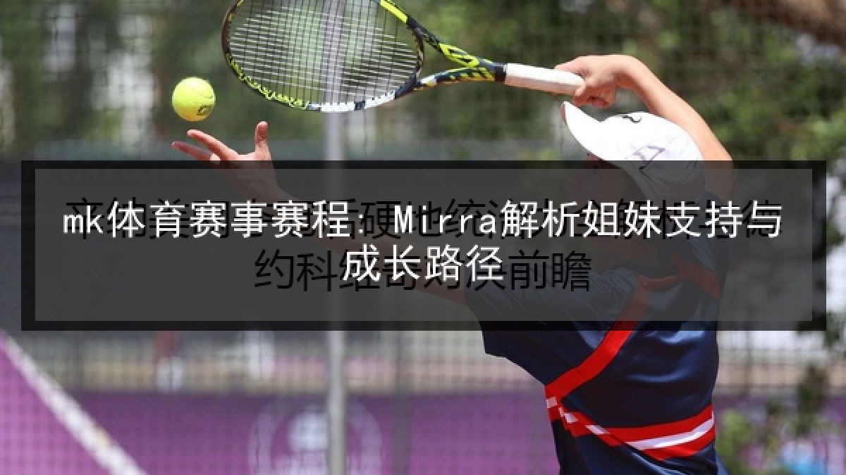 mk体育赛事赛程: Mirra解析姐妹支持与成长路径