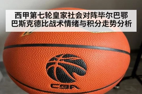 西甲第七轮皇家社会对阵毕尔巴鄂 巴斯克德比战术情绪与积分走势分析